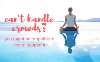 If You Are Sensitive, Overwhelmed in Crowds or by the News, You May Be Empathic  (And How to Support It)